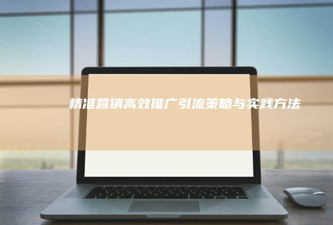 精准营销：高效推广引流策略与实践方法