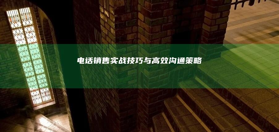 电话销售实战技巧与高效沟通策略